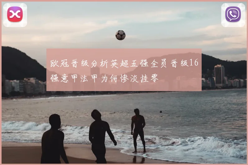 欧冠晋级分析英超五强全员晋级16强意甲法甲为何惨淡挂零