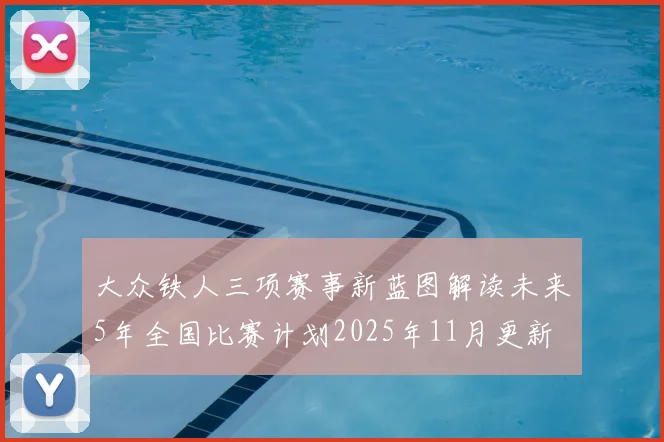 大众铁人三项赛事新蓝图解读未来5年全国比赛计划2025年11月更新