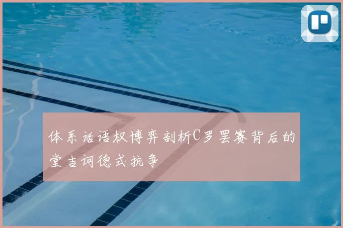 体系话语权博弈剖析C罗罢赛背后的堂吉诃德式抗争