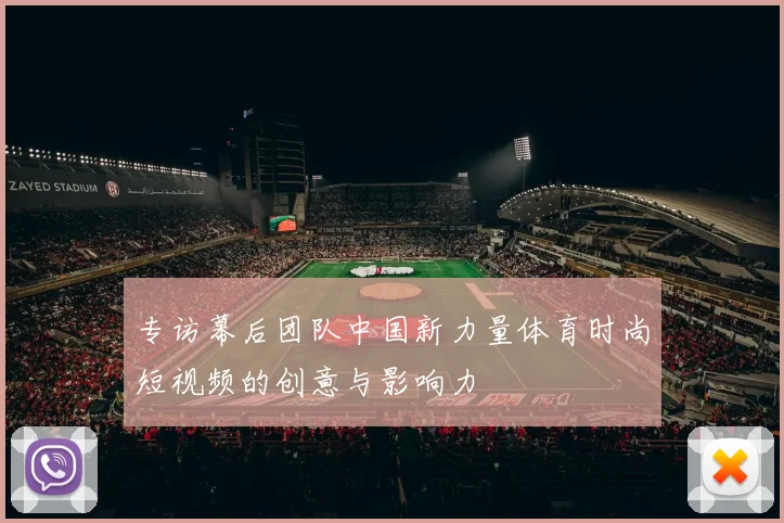 专访幕后团队中国新力量体育时尚短视频的创意与影响力