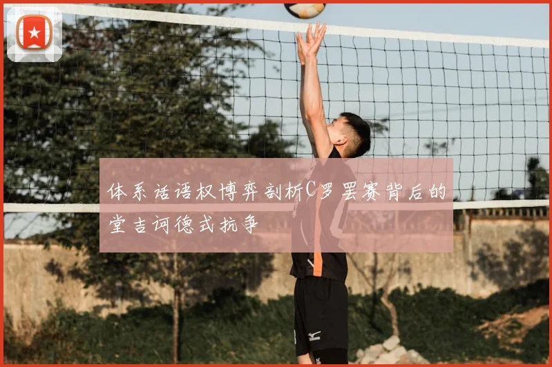 体系话语权博弈剖析C罗罢赛背后的堂吉诃德式抗争