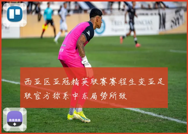 西亚区亚冠精英联赛赛程生变亚足联官方称系中东局势所致