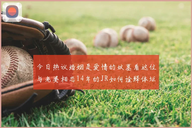 今日热议婚姻是爱情的坟墓看这位与老婆相恋14年的JR如何诠释体坛爱情长跑
