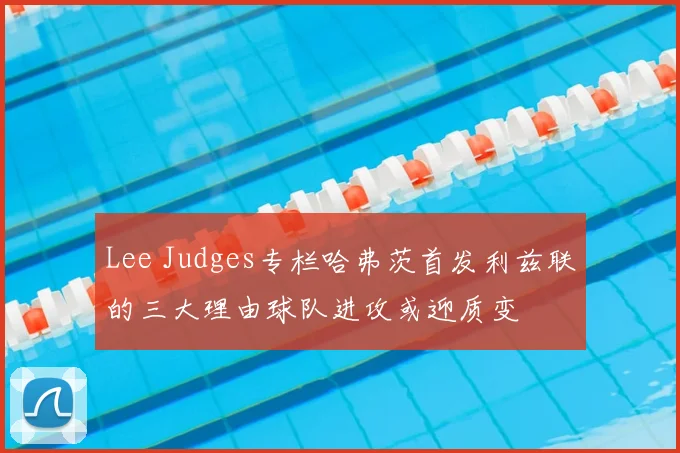 Lee Judges专栏哈弗茨首发利兹联的三大理由球队进攻或迎质变